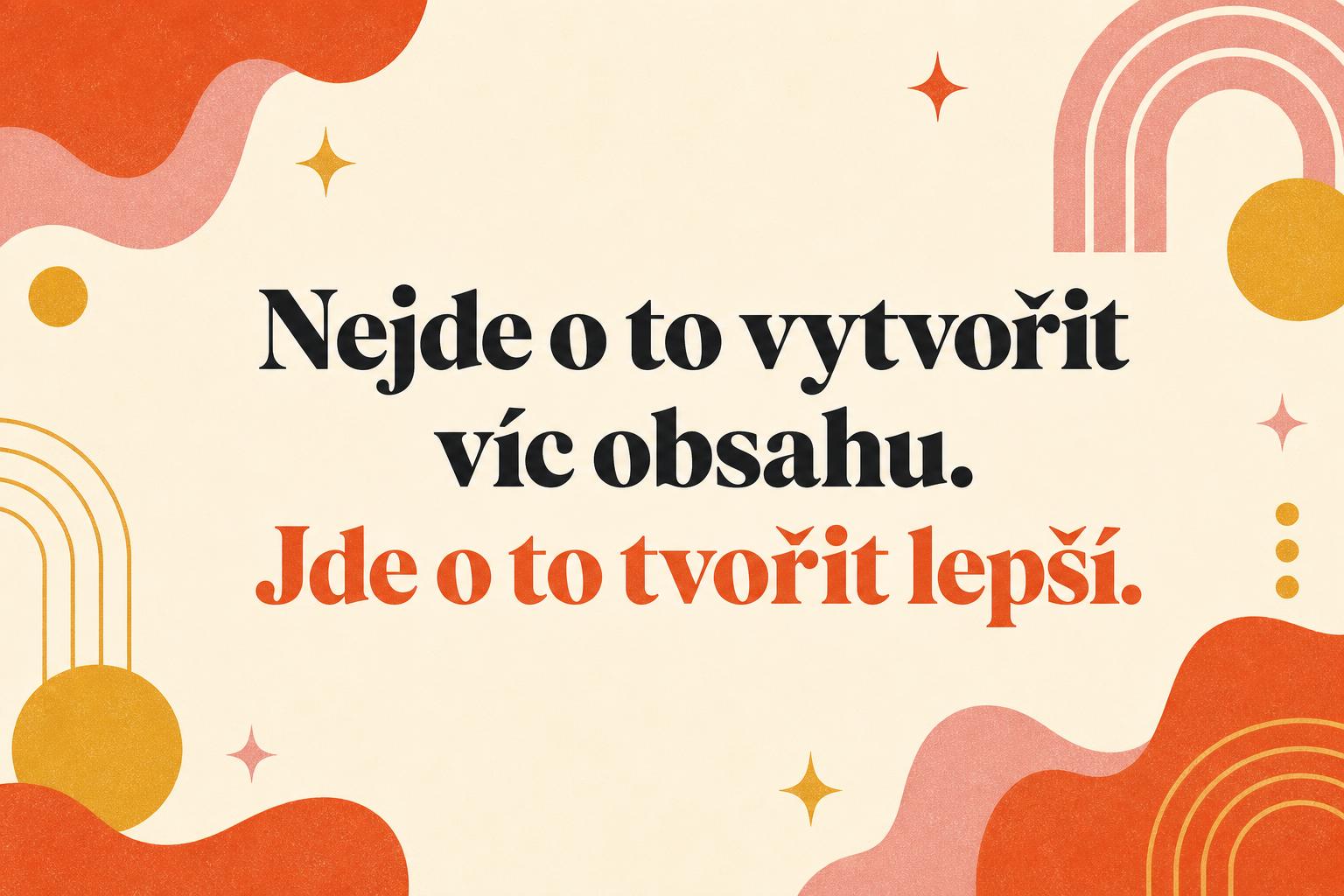 Typografický plakát s citátem z článku: Nejde o to vytvořit víc obsahu. Jde o to tvořit lepší.